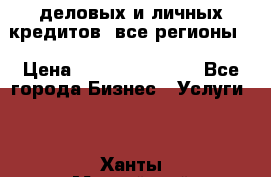  деловых и личных кредитов (все регионы) › Цена ­ 2 000 000 000 - Все города Бизнес » Услуги   . Ханты-Мансийский,Белоярский г.